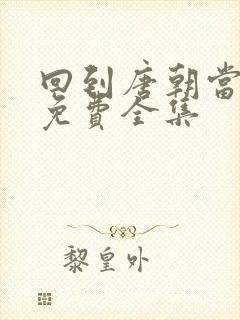 回到唐朝当王爷免费全集