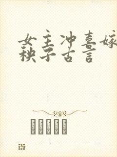 女主冲喜嫁给病秧子古言