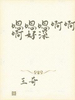 嗯嗯嗯啊啊啊啊啊好深