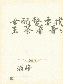 女配势要扑倒男主 茶蘼 晋江