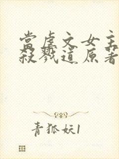 当虐文女主修了杀戮道原著作者封面