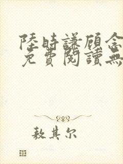 陆时谦顾念小说免费阅读无弹窗