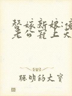 替嫁新娘:亿万老公宠上天