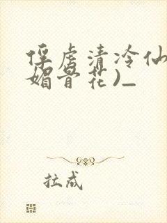 俘虏清冷仙尊(媚骨花)_