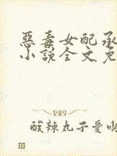 恶毒女配承欢记小说全文免费阅读
