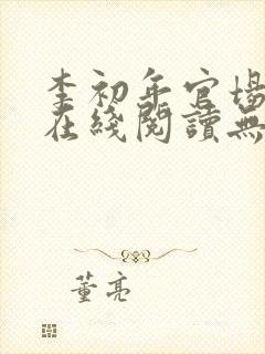 李初年官场小说在线阅读无弹窗全文