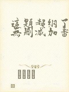 这题超纲了全文无删减加番外txt