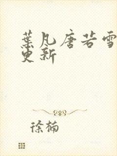 叶凡唐若雪最新更新