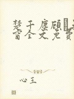 楚千尘顾玦无弹窗全文免费阅读