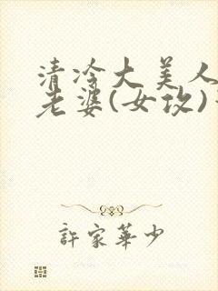 清冷大美人是我老婆(女攻)笔趣阁