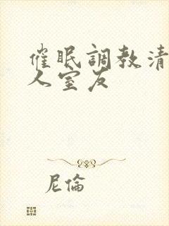 催眠调教清冷美人室友