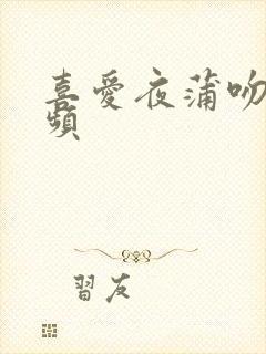 喜爱夜蒲吻戏视频