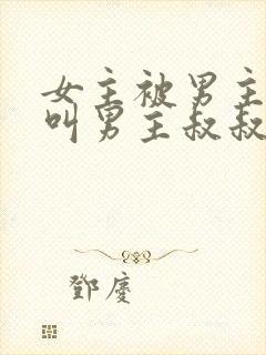 女主被男主收养叫男主叔叔的小说