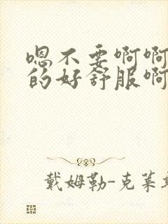 嗯不要啊啊啊舔的好舒服啊啊啊