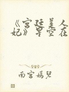 《宫廷美人杨贵妃》星空在线观看