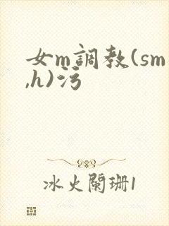 女m调教(sm,h)污