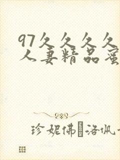 97久久久久久人妻精品蜜桃少妇