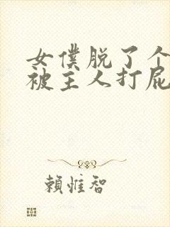 女仆脱了个精光被主人打屁眼小说封面