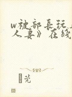 w被部长玩弄的人妻》在线看