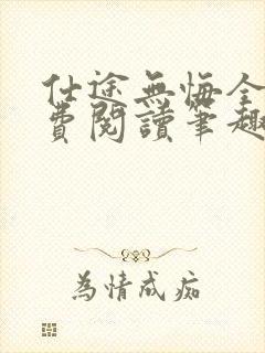 仕途无悔全文免费阅读笔趣阁