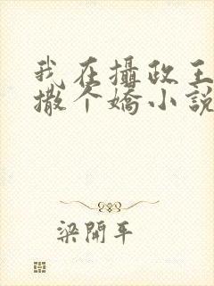 我在摄政王怀里撒个娇小说