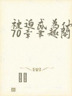 被迫成为仙家妻70章笔趣阁免费阅读