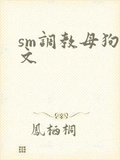sm调教母狗h文