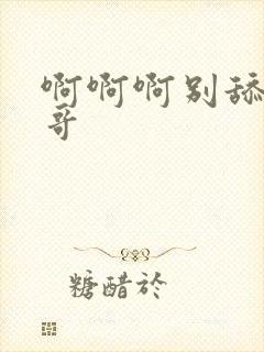 啊啊啊别舔了哥哥