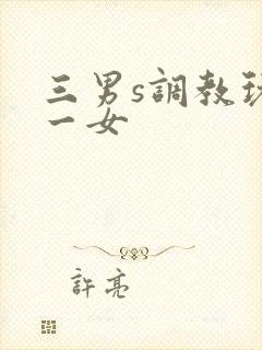 三男s调教玩弄一女