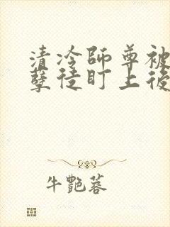 清冷师尊被疯批孽徒盯上后