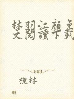 林羽江颜免费全文阅读下载