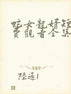 蛇女龙婿短剧免费观看全集高清