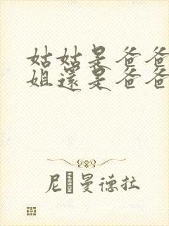 姑姑是爸爸的姐姐还是爸爸的妹妹