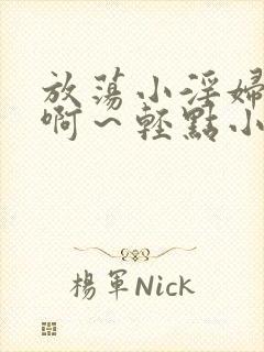 放荡小淫妇h嗯啊～轻点小说