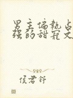 男主偏执占有欲强的甜宠文封面