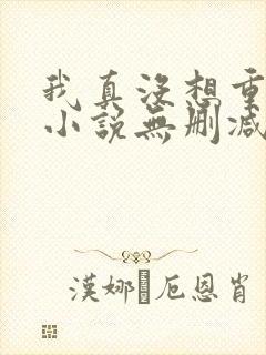 我真没想重生啊小说无删减正版在线阅读