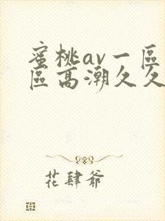 蜜桃av一区二区高潮久久精品