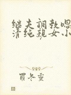 继夫调教嗯啊h清纯亲女小说