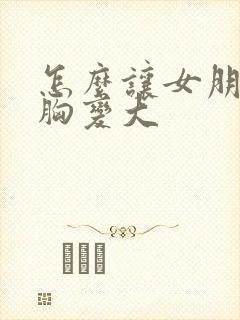 怎么让女朋友的胸变大