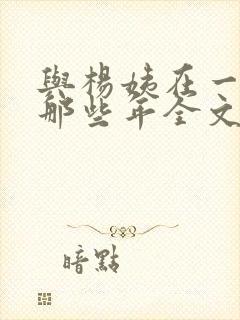 与杨姨在一起的那些年全文免费阅读