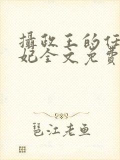 摄政王的任性王妃全文免费阅读