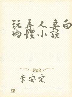 玩弄人妻白嫩的肉体小说