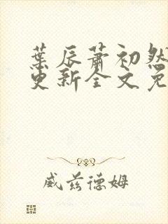 叶辰萧初然最新更新全文免费听书