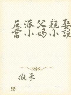 反派父亲娶女主当小妈小说