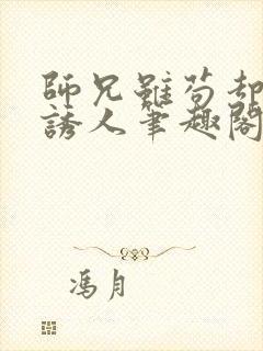 师兄虽苟却实在诱人笔趣阁无弹窗