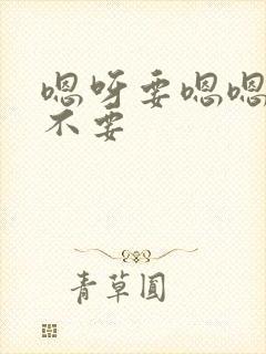 嗯呀要嗯嗯啊爽不要