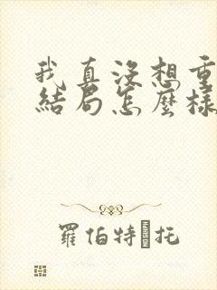 我真没想重生啊结局怎么样