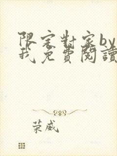 限定对家by知我免费阅读笔趣阁全文阅