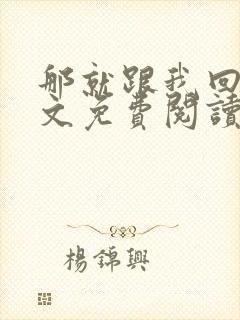 那就跟我回家全文免费阅读无弹窗