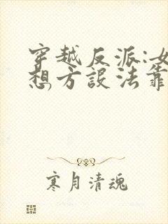 穿越反派:女主想方设法靠近我